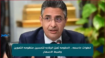 خطوات حاسمة.. الحكومة تعزز الرقابة لتحسين منظومة التموين وضبط الأسعار